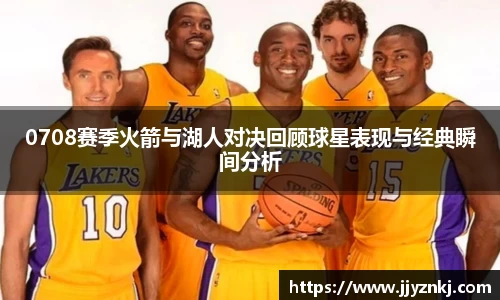 0708赛季火箭与湖人对决回顾球星表现与经典瞬间分析