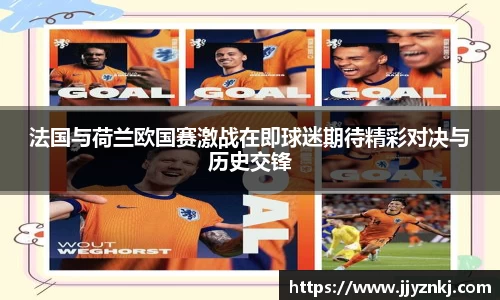 法国与荷兰欧国赛激战在即球迷期待精彩对决与历史交锋