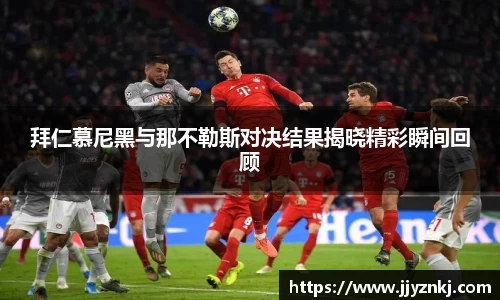拜仁慕尼黑与那不勒斯对决结果揭晓精彩瞬间回顾