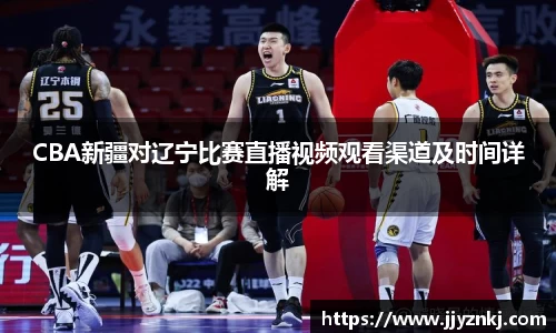 CBA新疆对辽宁比赛直播视频观看渠道及时间详解